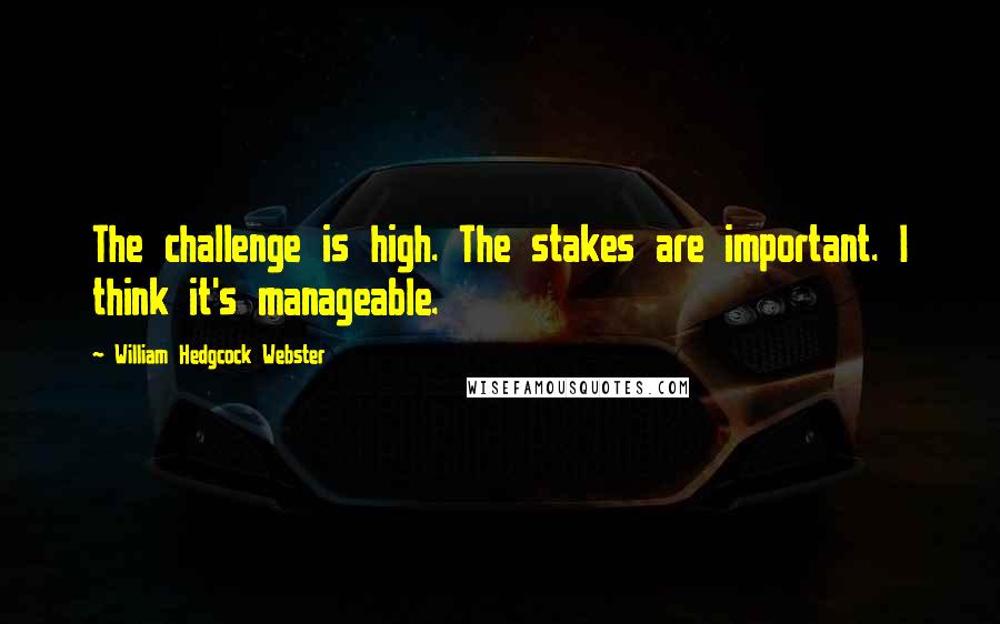 William Hedgcock Webster Quotes: The challenge is high. The stakes are important. I think it's manageable.