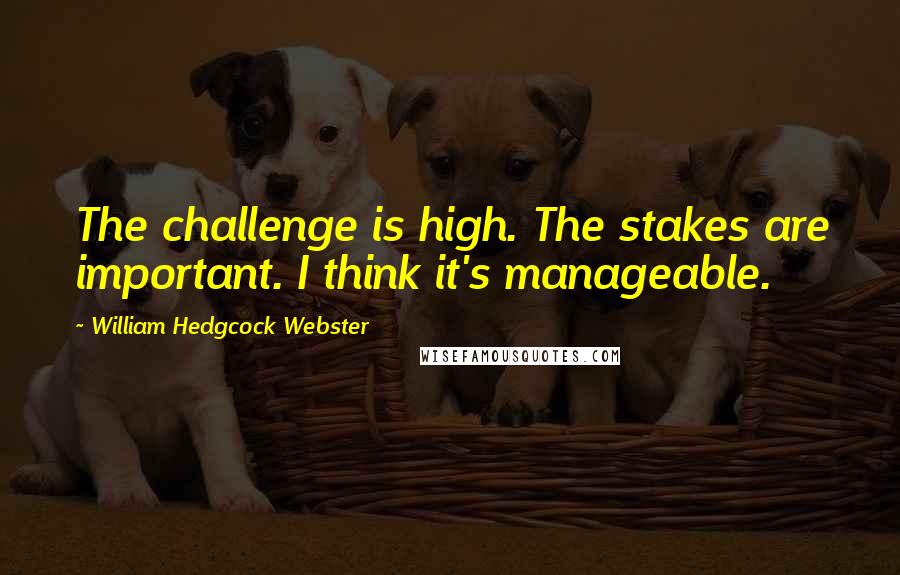 William Hedgcock Webster Quotes: The challenge is high. The stakes are important. I think it's manageable.