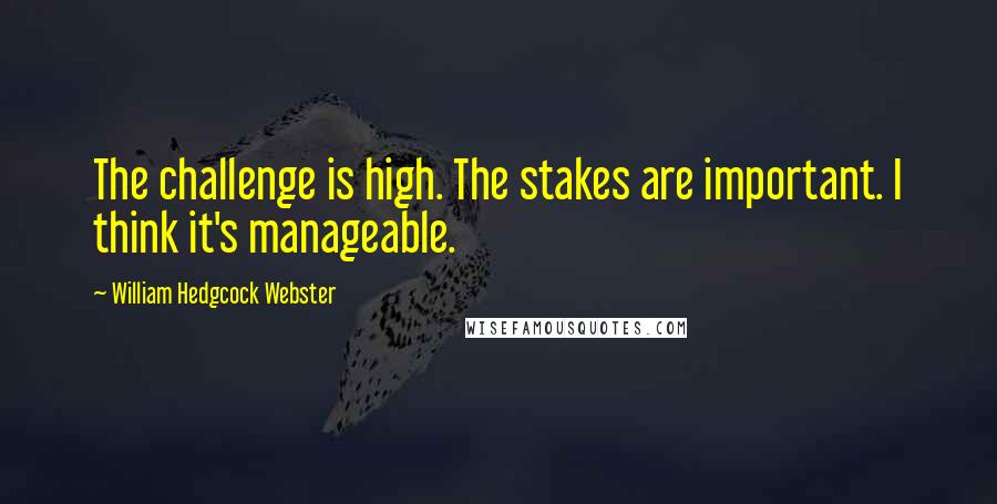 William Hedgcock Webster Quotes: The challenge is high. The stakes are important. I think it's manageable.