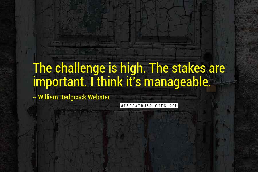 William Hedgcock Webster Quotes: The challenge is high. The stakes are important. I think it's manageable.