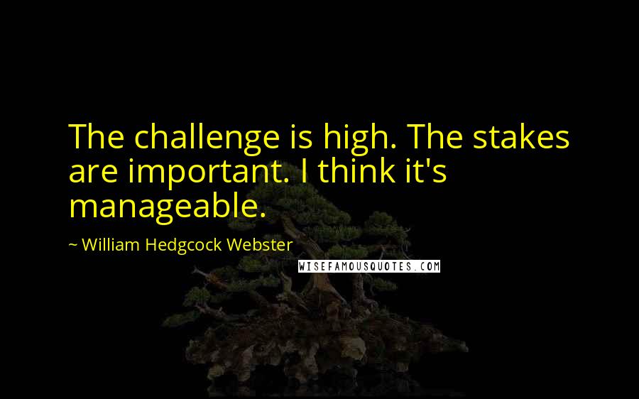 William Hedgcock Webster Quotes: The challenge is high. The stakes are important. I think it's manageable.