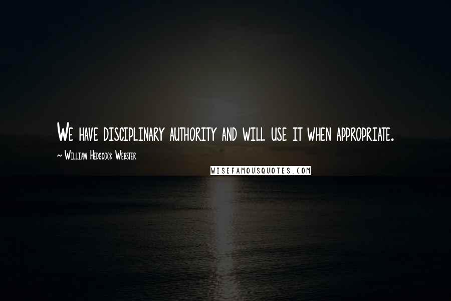 William Hedgcock Webster Quotes: We have disciplinary authority and will use it when appropriate.