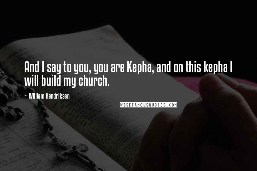 William Hendriksen Quotes: And I say to you, you are Kepha, and on this kepha I will build my church.