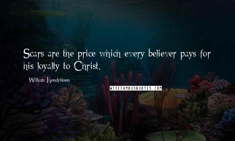 William Hendriksen Quotes: Scars are the price which every believer pays for his loyalty to Christ.