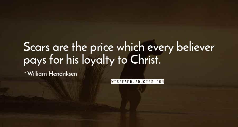 William Hendriksen Quotes: Scars are the price which every believer pays for his loyalty to Christ.