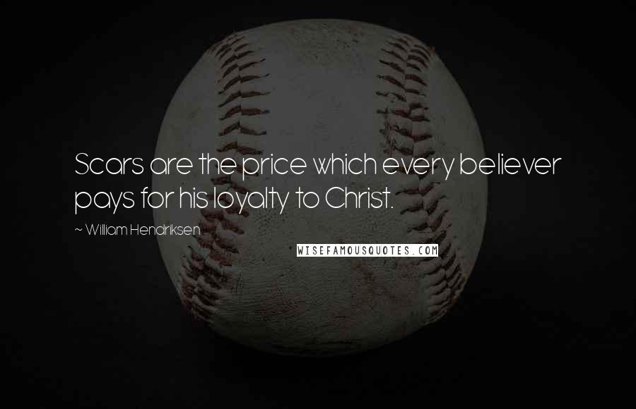 William Hendriksen Quotes: Scars are the price which every believer pays for his loyalty to Christ.
