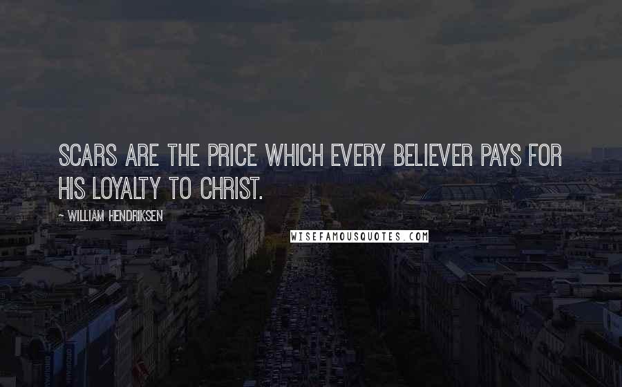 William Hendriksen Quotes: Scars are the price which every believer pays for his loyalty to Christ.