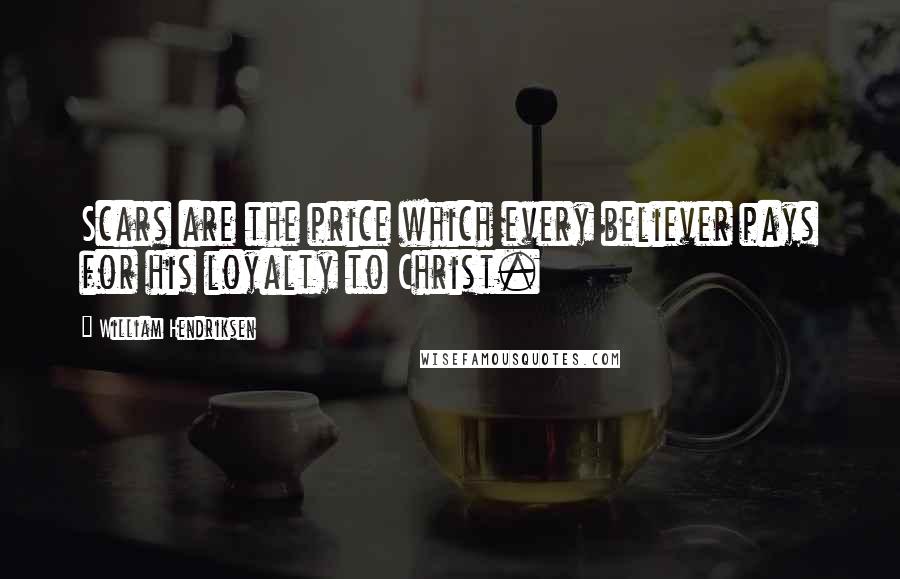 William Hendriksen Quotes: Scars are the price which every believer pays for his loyalty to Christ.