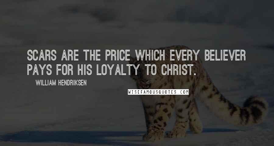 William Hendriksen Quotes: Scars are the price which every believer pays for his loyalty to Christ.
