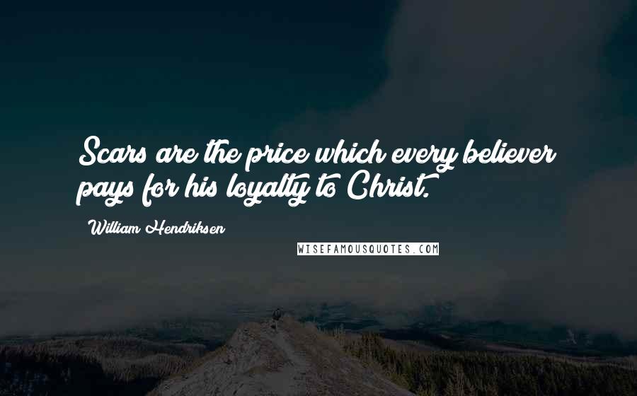 William Hendriksen Quotes: Scars are the price which every believer pays for his loyalty to Christ.