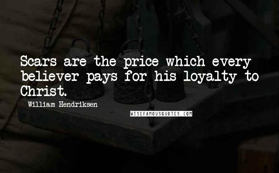 William Hendriksen Quotes: Scars are the price which every believer pays for his loyalty to Christ.
