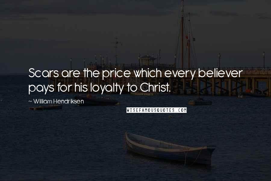 William Hendriksen Quotes: Scars are the price which every believer pays for his loyalty to Christ.