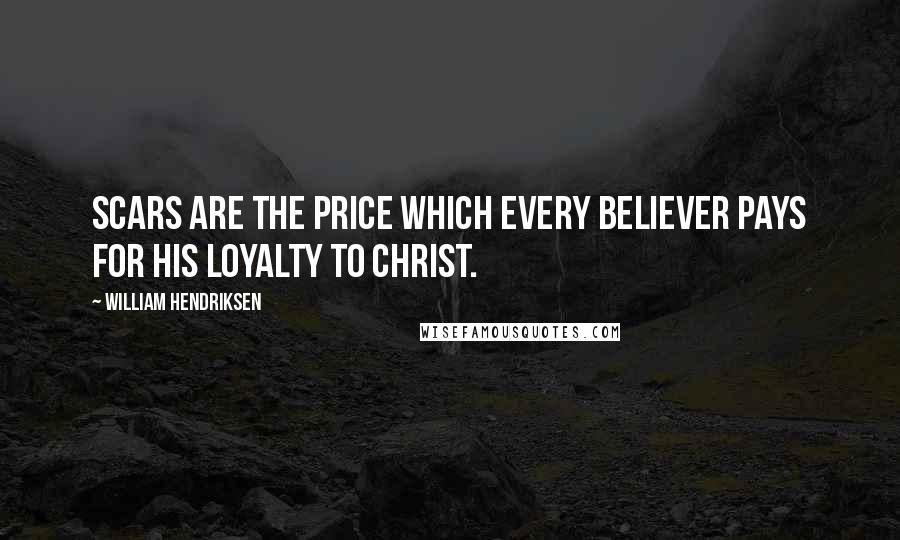 William Hendriksen Quotes: Scars are the price which every believer pays for his loyalty to Christ.