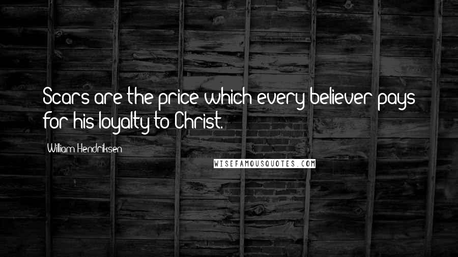 William Hendriksen Quotes: Scars are the price which every believer pays for his loyalty to Christ.