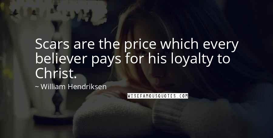 William Hendriksen Quotes: Scars are the price which every believer pays for his loyalty to Christ.