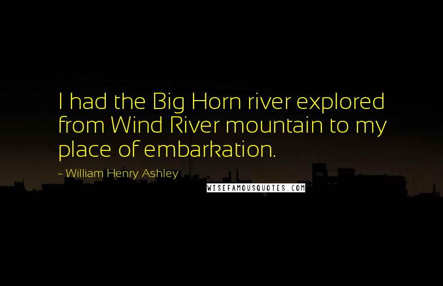 William Henry Ashley Quotes: I had the Big Horn river explored from Wind River mountain to my place of embarkation.