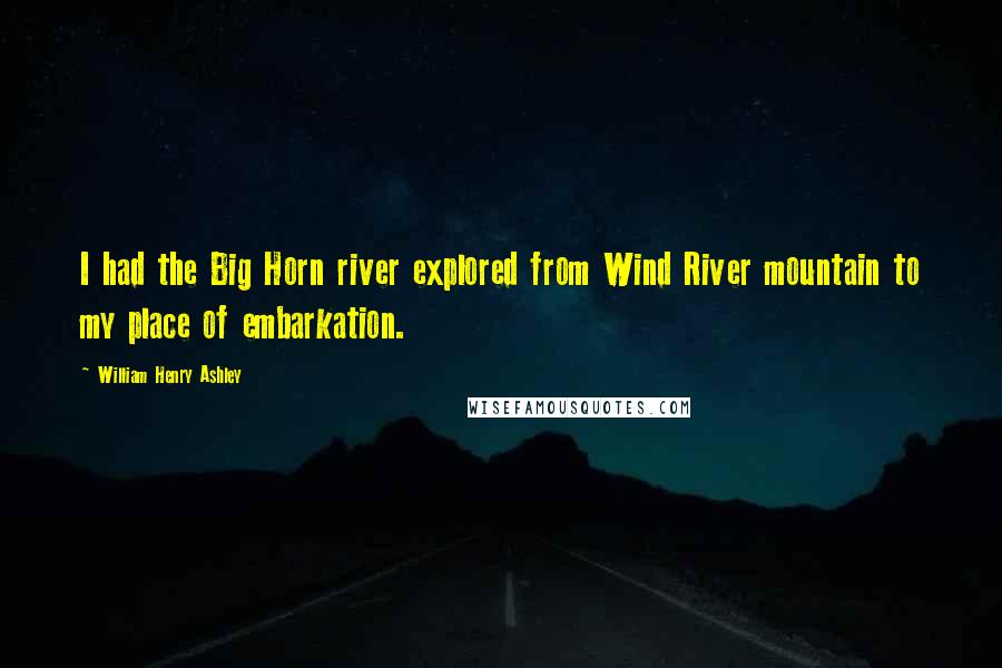 William Henry Ashley Quotes: I had the Big Horn river explored from Wind River mountain to my place of embarkation.