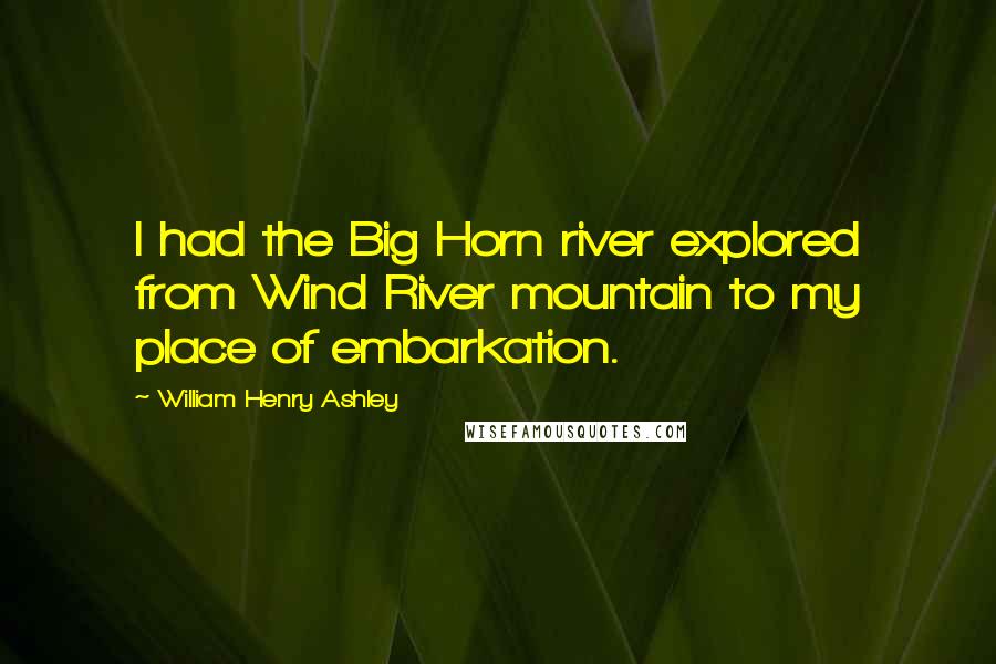 William Henry Ashley Quotes: I had the Big Horn river explored from Wind River mountain to my place of embarkation.