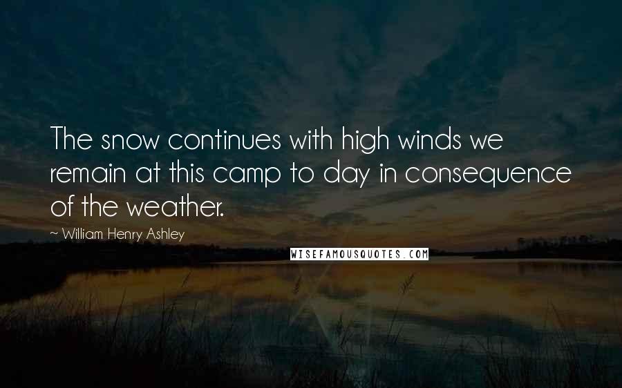William Henry Ashley Quotes: The snow continues with high winds we remain at this camp to day in consequence of the weather.