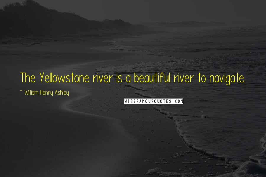 William Henry Ashley Quotes: The Yellowstone river is a beautiful river to navigate.