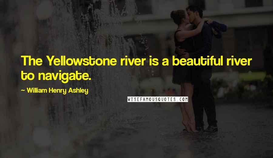 William Henry Ashley Quotes: The Yellowstone river is a beautiful river to navigate.