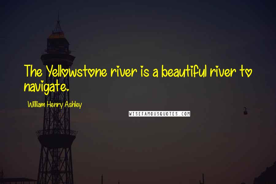 William Henry Ashley Quotes: The Yellowstone river is a beautiful river to navigate.