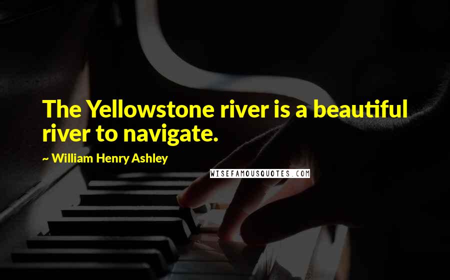 William Henry Ashley Quotes: The Yellowstone river is a beautiful river to navigate.