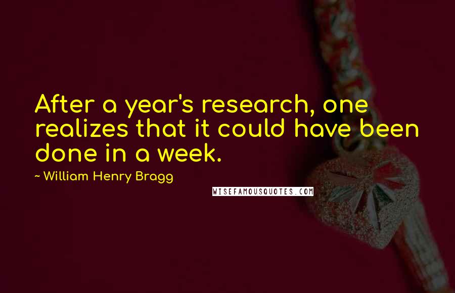 William Henry Bragg Quotes: After a year's research, one realizes that it could have been done in a week.