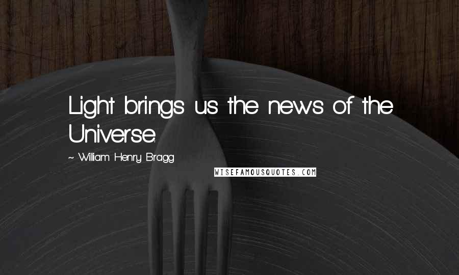William Henry Bragg Quotes: Light brings us the news of the Universe.