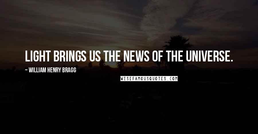 William Henry Bragg Quotes: Light brings us the news of the Universe.