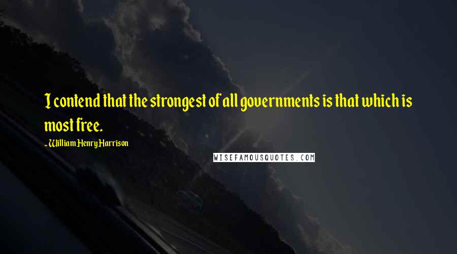 William Henry Harrison Quotes: I contend that the strongest of all governments is that which is most free.
