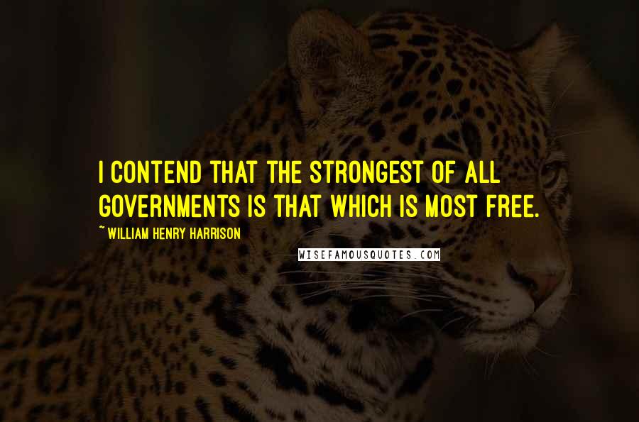 William Henry Harrison Quotes: I contend that the strongest of all governments is that which is most free.