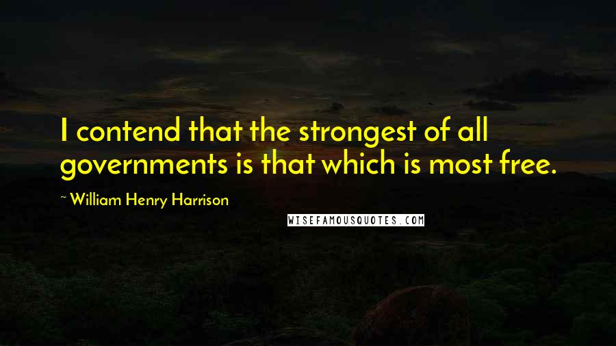 William Henry Harrison Quotes: I contend that the strongest of all governments is that which is most free.