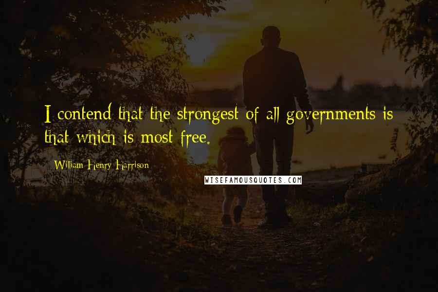 William Henry Harrison Quotes: I contend that the strongest of all governments is that which is most free.