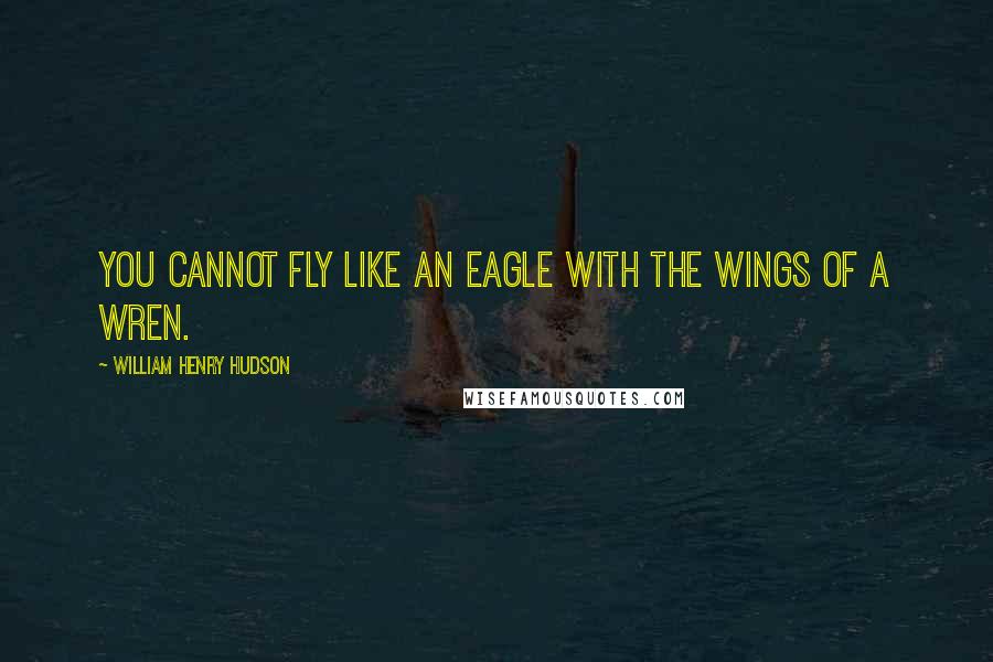 William Henry Hudson Quotes: You cannot fly like an eagle with the wings of a wren.