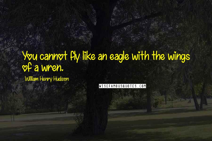 William Henry Hudson Quotes: You cannot fly like an eagle with the wings of a wren.