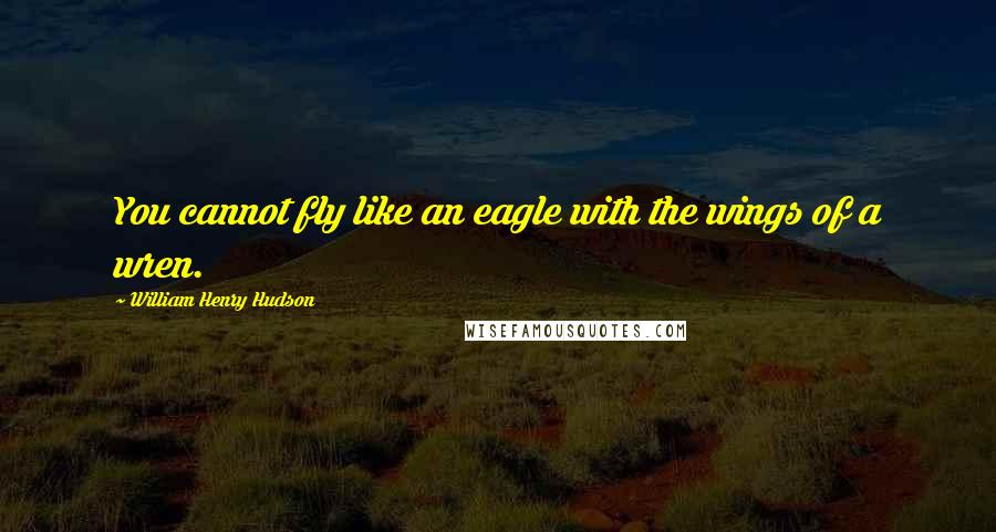 William Henry Hudson Quotes: You cannot fly like an eagle with the wings of a wren.