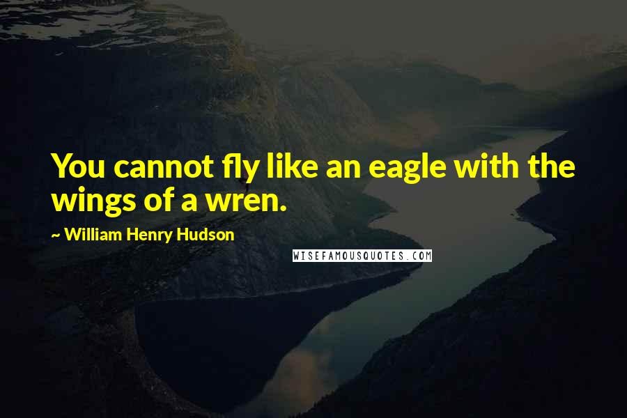 William Henry Hudson Quotes: You cannot fly like an eagle with the wings of a wren.