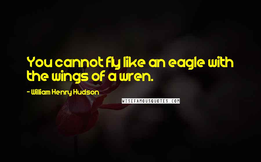 William Henry Hudson Quotes: You cannot fly like an eagle with the wings of a wren.