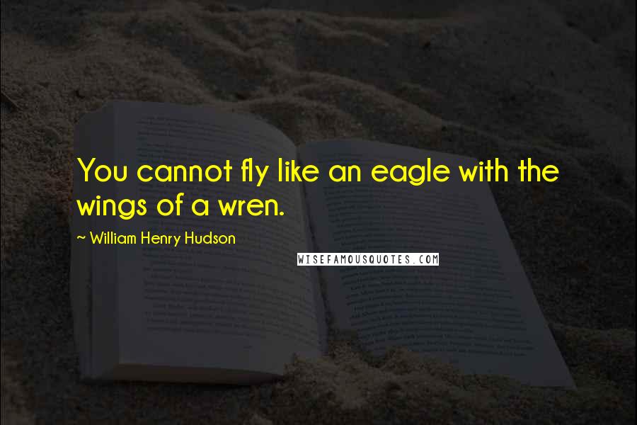 William Henry Hudson Quotes: You cannot fly like an eagle with the wings of a wren.