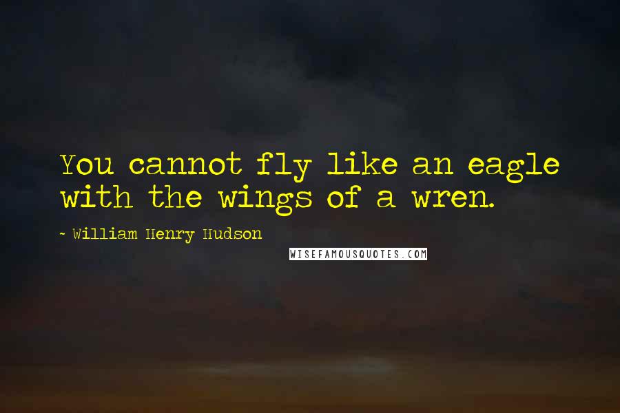 William Henry Hudson Quotes: You cannot fly like an eagle with the wings of a wren.