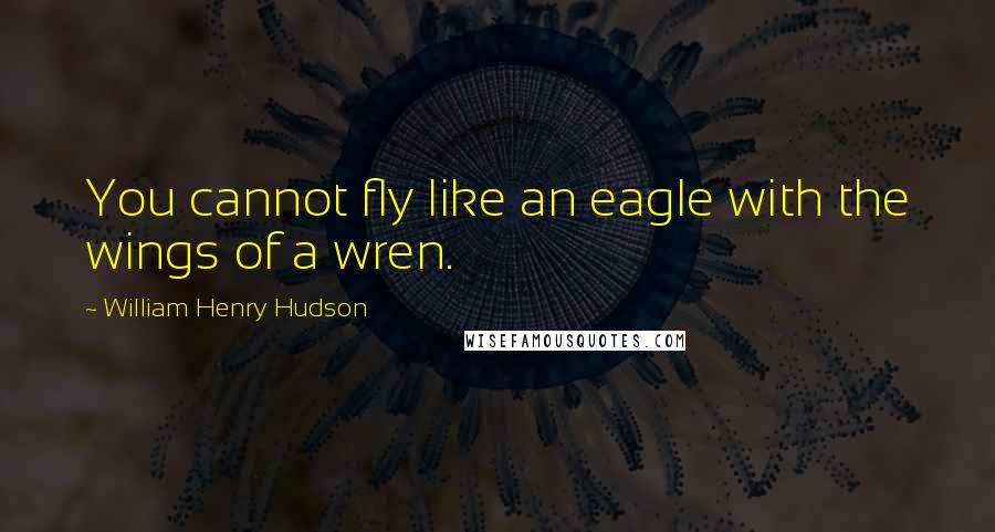 William Henry Hudson Quotes: You cannot fly like an eagle with the wings of a wren.