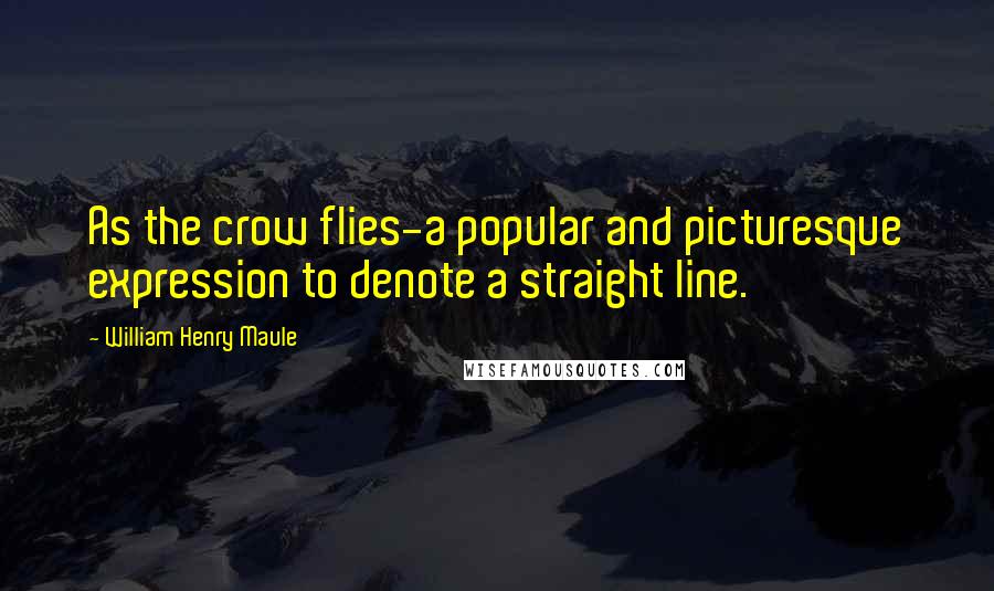 William Henry Maule Quotes: As the crow flies-a popular and picturesque expression to denote a straight line.
