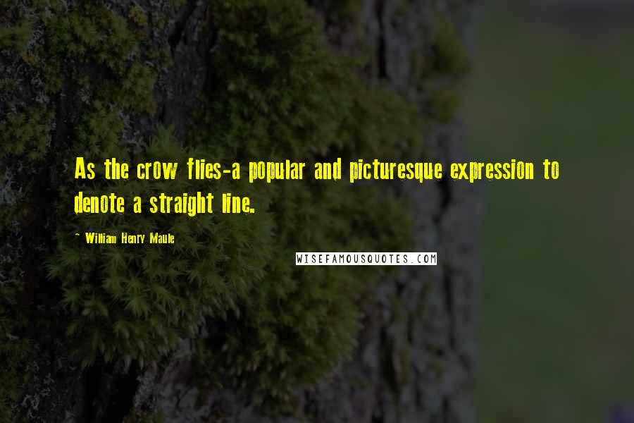 William Henry Maule Quotes: As the crow flies-a popular and picturesque expression to denote a straight line.