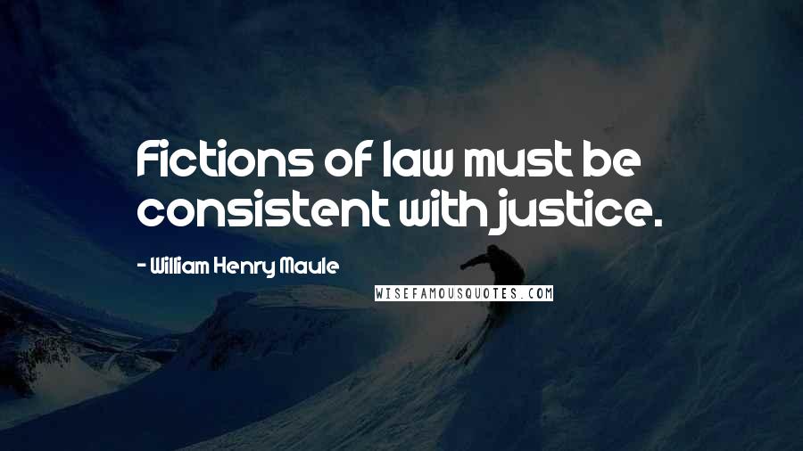 William Henry Maule Quotes: Fictions of law must be consistent with justice.