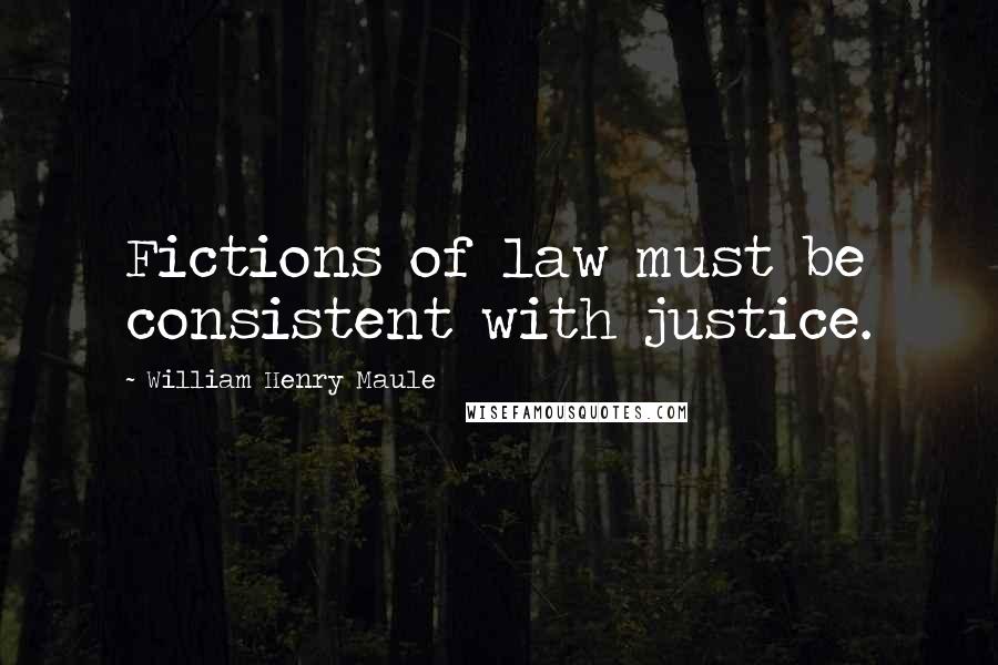 William Henry Maule Quotes: Fictions of law must be consistent with justice.