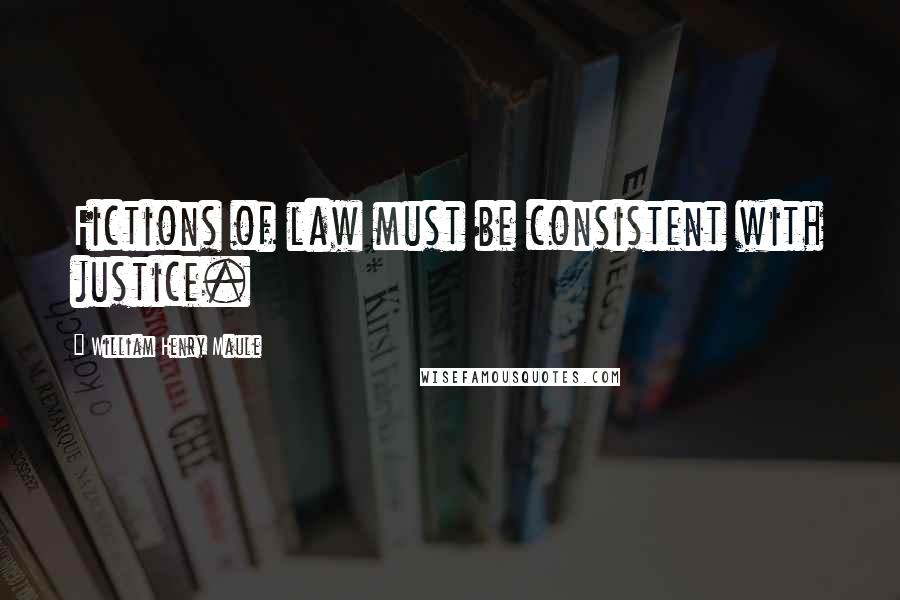 William Henry Maule Quotes: Fictions of law must be consistent with justice.