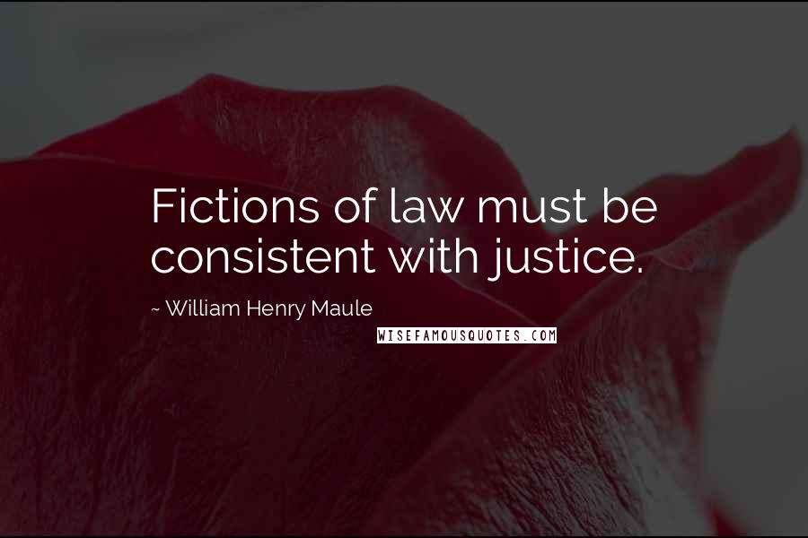 William Henry Maule Quotes: Fictions of law must be consistent with justice.