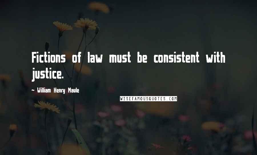 William Henry Maule Quotes: Fictions of law must be consistent with justice.