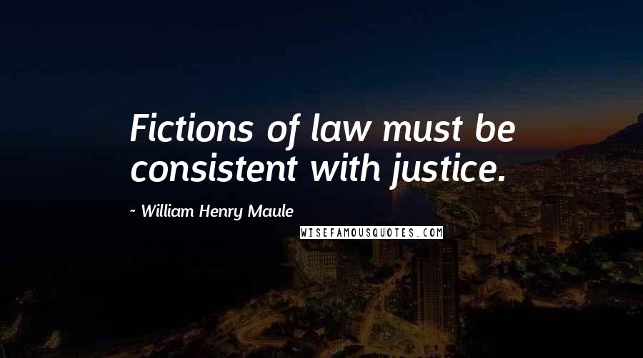 William Henry Maule Quotes: Fictions of law must be consistent with justice.
